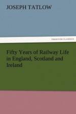 Fifty Years of Railway Life in England, Scotland and Ireland af Joseph Tatlow