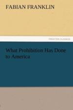 What Prohibition Has Done to America af Fabian Franklin