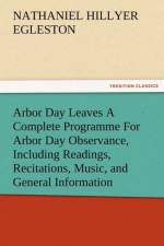 Arbor Day Leaves a Complete Programme for Arbor Day Observance, Including Readings, Recitations, Music, and General Information af Nathaniel Hillyer Egleston