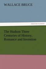 The Hudson Three Centuries of History, Romance and Invention af Wallace Bruce