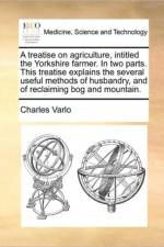 A Treatise on Agriculture, Intitled the Yorkshire Farmer. in Two Parts. This Treatise Explains the Several Useful Methods of Husbandry, and of Reclaiming Bog and Mountain. af Charles Varlo