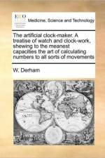 The Artificial Clock-Maker. a Treatise of Watch and Clock-Work, Shewing to the Meanest Capacities the Art of Calculating Numbers to All Sorts of Movements af W Derham