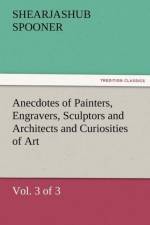 Anecdotes of Painters, Engravers, Sculptors and Architects and Curiosities of Art (Vol. 3 of 3) af Shearjashub Spooner