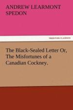 The Black-Sealed Letter Or, the Misfortunes of a Canadian Cockney. af Andrew Learmont Spedon