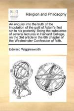 An Enquiry Into the Truth of the Imputation of the Guilt of Adam's First Sin to His Posterity. Being the Substance of Several Lectures in Harvard College, on the 3rd Article in the 6th Chapter of the Westminster Confession of Faith. af Edward Wigglesworth