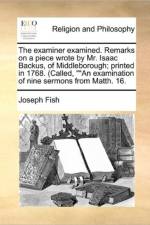 The Examiner Examined. Remarks on a Piece Wrote by Mr. Isaac Backus, of Middleborough; Printed in 1768. (Called, an Examination of Nine Sermons from Matth. 16. af Joseph Fish