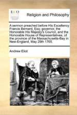 A Sermon Preached Before His Excellency Francis Bernard, Esq; Governor, the Honorable His Majesty's Council, and the Honorable House of Representatives, of the Province of the Massachusetts-Bay in New-England, May 29th 1765. af Andrew Eliot