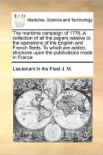 The Maritime Campaign of 1778. a Collection of All the Papers Relative to the Operations of the English and French Fleets. to Which Are Added, Strictures Upon the Publications Made in France af Lieutenant In the Fleet J M