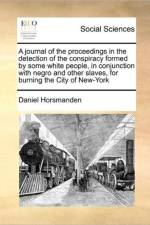 A Journal of the Proceedings in the Detection of the Conspiracy Formed by Some White People, in Conjunction with Negro and Other Slaves, for Burning the City of New-York af Daniel Horsmanden