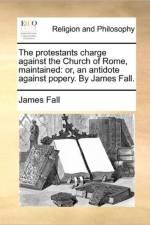 The Protestants Charge Against the Church of Rome, Maintained af James Fall