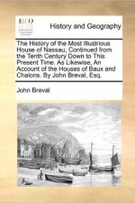 The History of the Most Illustrious House of Nassau, Continued from the Tenth Century Down to This Present Time. as Likewise, an Account of the Houses of Baux and Chalons. by John Breval, Esq. af John Breval