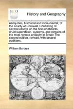 Antiquities, Historical and Monumental, of the County of Cornwall. Consisting of Several Essays on the First Inhabitants, Druid-Superstition, Customs, and Remains of the Most Remote Antiquity in Britain the Second Edition, Revised, with Several Additions, af William Borlase