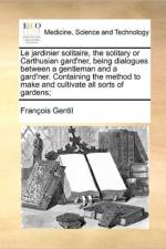 Le Jardinier Solitaire, the Solitary or Carthusian Gard'ner, Being Dialogues Between a Gentleman and a Gard'ner. Containing the Method to Make and Cultivate All Sorts of Gardens; af Francois Gentil
