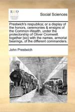 Prestwich's Respublica; Or a Display of the Honors, Ceremonies & Ensigns of the Common-Wealth, Under the Protectorship of Oliver Cromwell. Together [Sic] with the Names, Armorial Bearings, of the Different Commanders. af John Prestwich