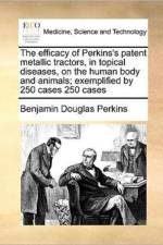 The Efficacy of Perkins's Patent Metallic Tractors, in Topical Diseases, on the Human Body and Animals; Exemplified by 250 Cases 250 Cases af Benjamin Douglas Perkins
