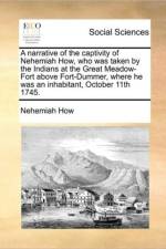 A Narrative of the Captivity of Nehemiah How, Who Was Taken by the Indians at the Great Meadow-Fort Above Fort-Dummer, Where He Was an Inhabitant, October 11th 1745. af Nehemiah How