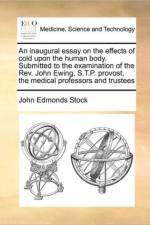 An Inaugural Essay on the Effects of Cold Upon the Human Body. Submitted to the Examination of the Rev. John Ewing, S.T.P. Provost, the Medical Professors and Trustees af John Edmonds Stock
