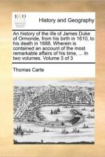 An History of the Life of James Duke of Ormonde, from His Birth in 1610, to His Death in 1688. Wherein Is Contained an Account of the Most Remarkable Affairs of His Time, ... in Two Volumes. Volume 3 of 3 af Thomas Carte