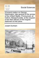 A Funeral Oration on George Washington, Late General of the Armies of the United States. Pronounced, at Oxford, Massachusetts, at the Request of the Field Officers of the Brigade Stationed at That Place af Josiah Dunham