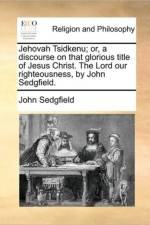 Jehovah Tsidkenu; Or, a Discourse on That Glorious Title of Jesus Christ. the Lord Our Righteousness, by John Sedgfield. af John Sedgfield