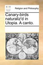 Canary-Birds Naturaliz'd in Utopia. a Canto. af Multiple Contributors