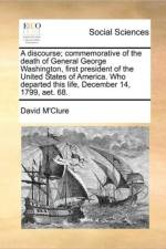 A Discourse; Commemorative of the Death of General George Washington, First President of the United States of America. Who Departed This Life, December 14, 1799, Aet. 68. af David M'Clure