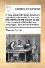 A New General English Dictionary; Peculiarly Calculated for the Use and Improvement of Such as Are Unacquainted with the Learned Languages. the Eleventh Edition.