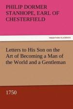 Letters to His Son on the Art of Becoming a Man of the World and a Gentleman, 1750 af Philip Dormer Stanhope Ea Chesterfield