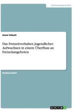Das Freizeitverhalten Jugendlicher. Aufwachsen in einem UEberfluss an Freizeitangeboten af Anne Urbutt