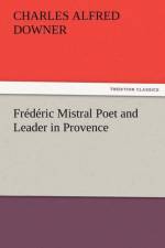 Frederic Mistral Poet and Leader in Provence af Charles Alfred Downer