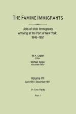 The Famine Immigrants. Lists of Irish Immigrants Arriving at the Port of New York, 1846-1851. Volume VII, April 1851-December 1851. In Two Parts, Part 1