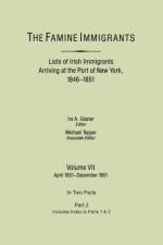 The Famine Immigrants. Lists of Irish Immigrants Arriving at the Port of New York, 1846-1851. Volume VII, Apirl 1851-December 1851. In Two Parts, Part 2. Includes Index to Both Parts 1 & 2