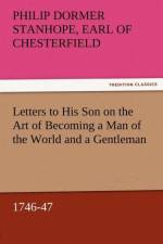 Letters to His Son on the Art of Becoming a Man of the World and a Gentleman, 1746-47 af Philip Dormer Stanhope Ea Chesterfield