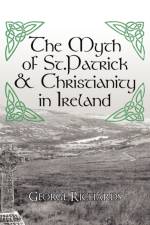 The Myth of St.Patrick & Christianity in Ireland af George Richards