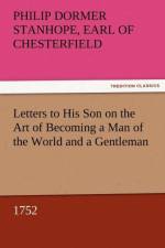 Letters to His Son on the Art of Becoming a Man of the World and a Gentleman, 1752 af Philip Dormer Stanhope Ea Chesterfield