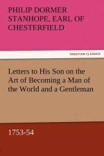 Letters to His Son on the Art of Becoming a Man of the World and a Gentleman, 1753-54 af Philip Dormer Stanhope Ea Chesterfield