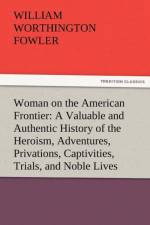 Woman on the American Frontier a Valuable and Authentic History of the Heroism, Adventures, Privations, Captivities, Trials, and Noble Lives and Death af William Worthington Fowler