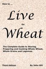 HOW to LIVE on WHEAT af John W (Emeritus University of Wisconsin--River Falls) Hill