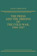 The Press and the Origins of the Cold War, 1944-1947 af Louis W. Liebovich
