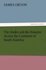 The Andes and the Amazon Across the Continent of South America af James Orton