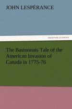 The Bastonnais Tale of the American Invasion of Canada in 1775-76 af John Lesperance