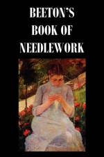 Beeton's Book of Needlework. Consisting Of Descriptions And Instructions, Illustrated By Six Hundred Engravings, Of Tatting Patterns. Crochet Patterns. Knitting Patterns. Netting Patterns. Embroidery Patterns. Point Lace Patterns. Guipure D'art. Berlin W af Isabella Mary Beeton