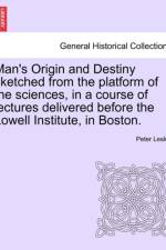 Man's Origin and Destiny Sketched from the Platform of the Sciences, in a Course of Lectures Delivered Before the Lowell Institute, in Boston. af Peter Lesley