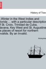 A Winter in the West Indies and Florida ... with a Particular Description of St. Croix, Trinidad de Cuba, Havana, Key West and St. Augustine, as Places of Resort for Northern Invalids. by an Invalid. af Anonymous