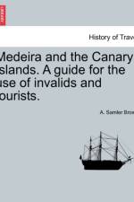 Medeira and the Canary Islands. a Guide for the Use of Invalids and Tourists. af A Samler Brown