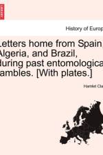 Letters Home from Spain, Algeria, and Brazil, During Past Entomological Rambles. [With Plates.] af Hamlet Clark