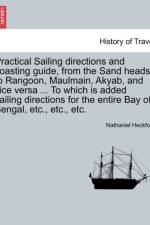 Practical Sailing Directions and Coasting Guide, from the Sand Heads to Rangoon, Maulmain, Akyab, and Vice Versa ... to Which Is Added Sailing Directions for the Entire Bay of Bengal, Etc., Etc., Etc. af Nathaniel Heckford