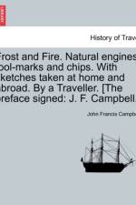 Frost and Fire. Natural Engines, Tool-Marks and Chips. with Sketches Taken at Home and Abroad. by a Traveller. [The Preface Signed