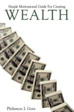 Simple Motivational Guide For Creating Wealth af Philemon I. Gora