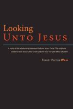 Looking Unto Jesus - A Study of the Relationship Between God and the Lord Jesus Christ af Robert Patton Wray